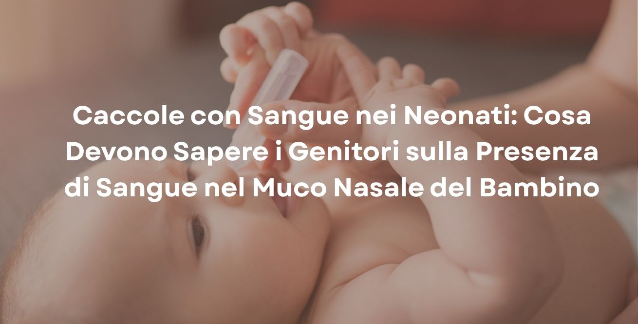 Caccole con Sangue nei Neonati: Cosa Devono Sapere i Genitori sulla Presenza di Sangue nel Muco Nasale del Bambino