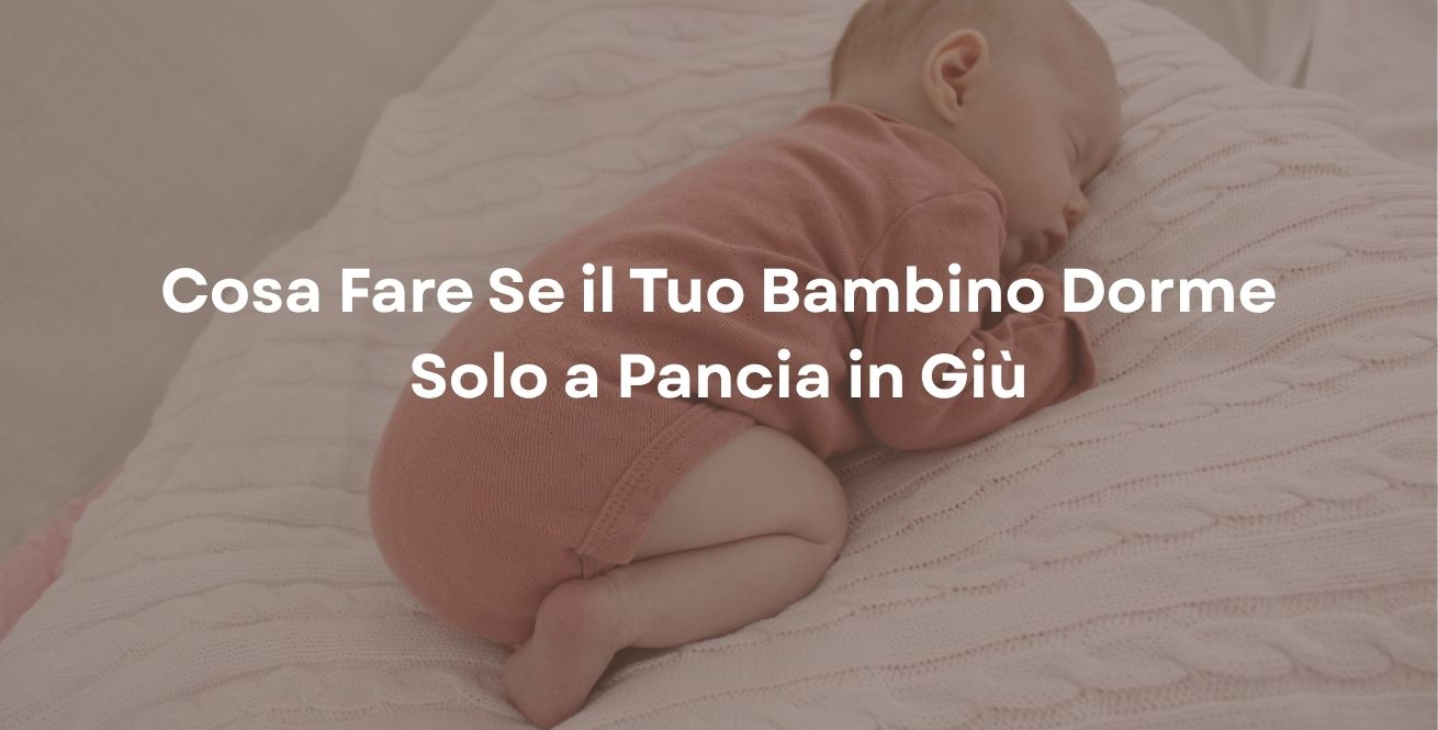 Cosa Fare Se il Tuo Bambino Dorme Solo a Pancia in Giù