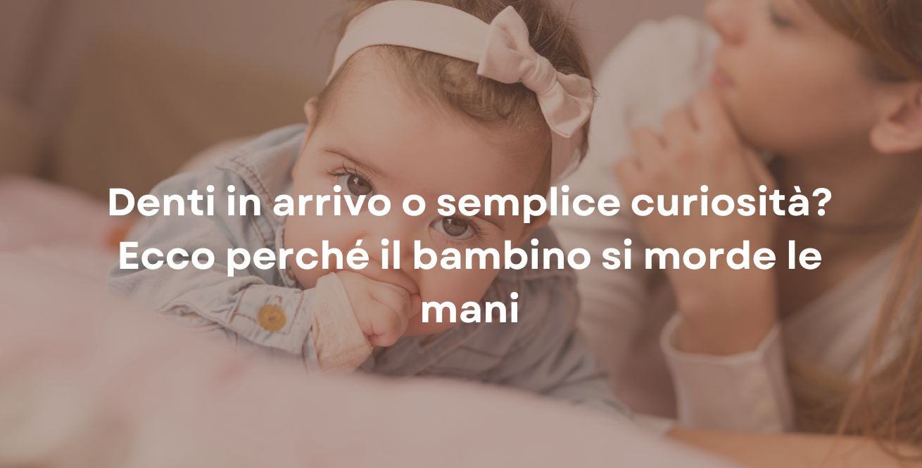 Denti in arrivo o semplice curiosità? Ecco perché il bambino si morde le mani