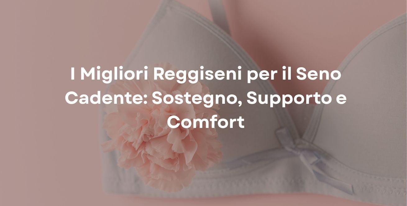 I Migliori Reggiseni per il Seno Cadente: Sostegno, Supporto e Comfort