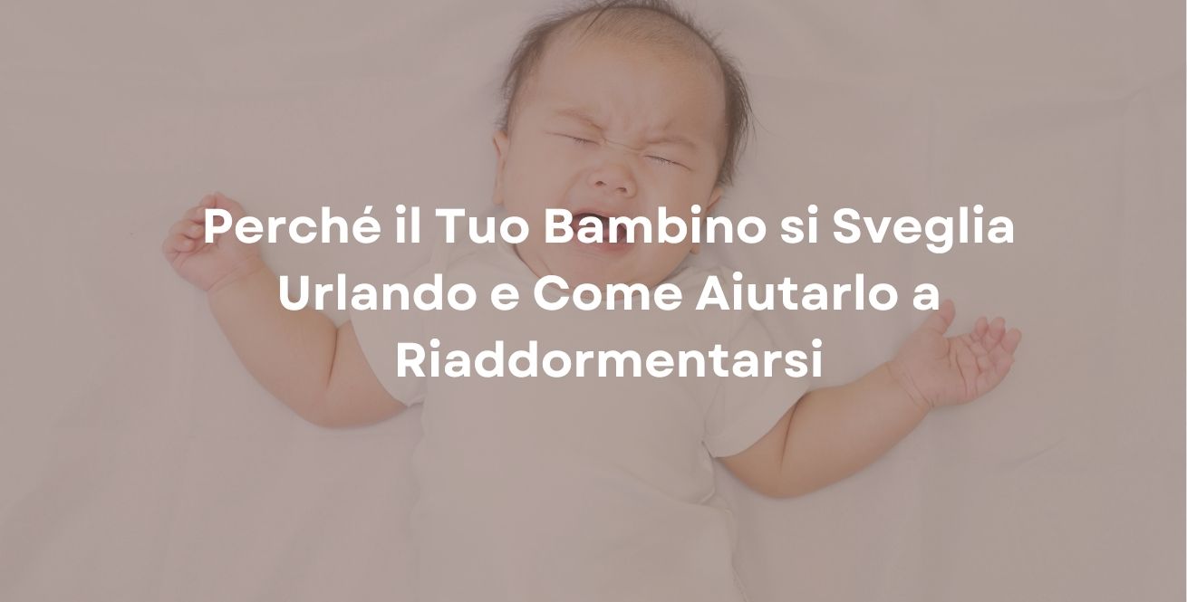 Perché il Tuo Bambino si Sveglia Urlando e Come Aiutarlo a Riaddormentarsi