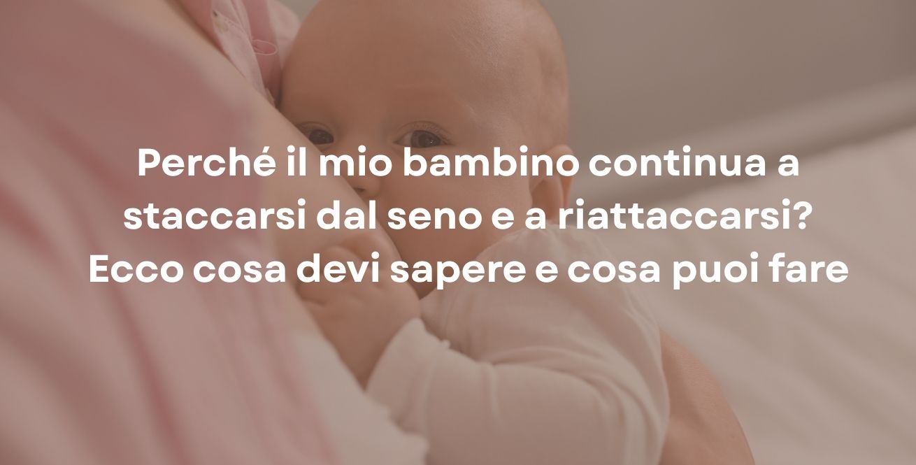 Perché il mio bambino continua a staccarsi dal seno e a riattaccarsi? Ecco cosa devi sapere e cosa puoi fare