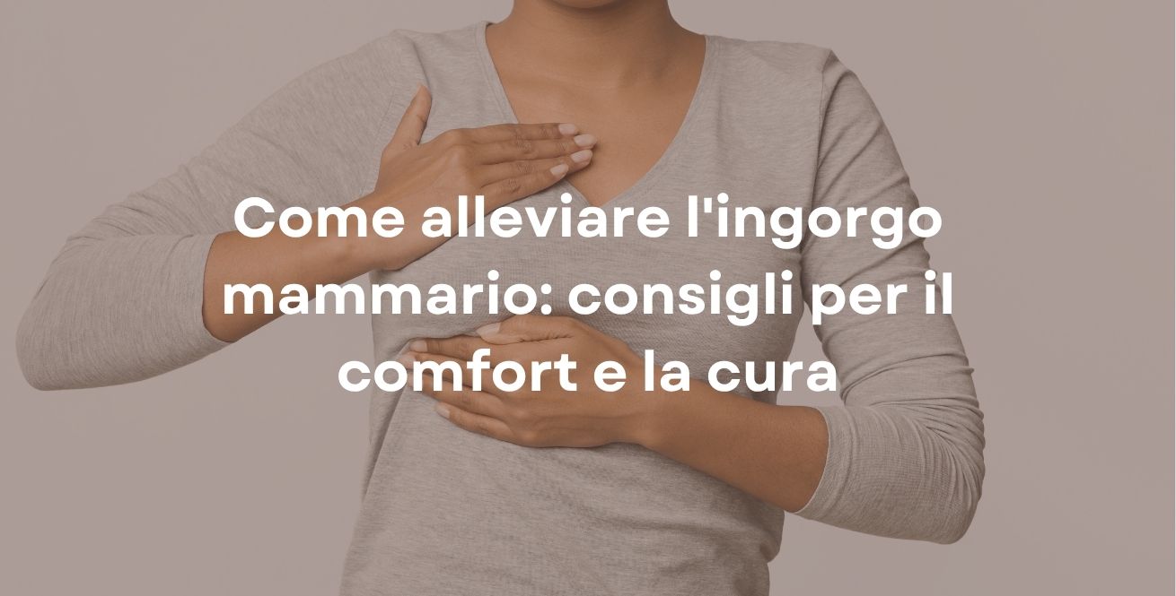 Come alleviare l'ingorgo mammario: consigli per il comfort e la cura